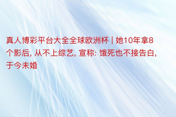 真人博彩平台大全全球欧洲杯 | 她10年拿8个影后, 从不上综艺, 宣称: 饿死也不接告白, 于今未婚