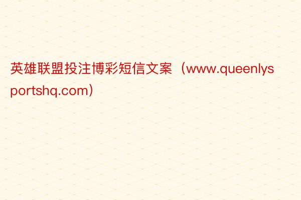 英雄联盟投注博彩短信文案（www.queenlysportshq.com）