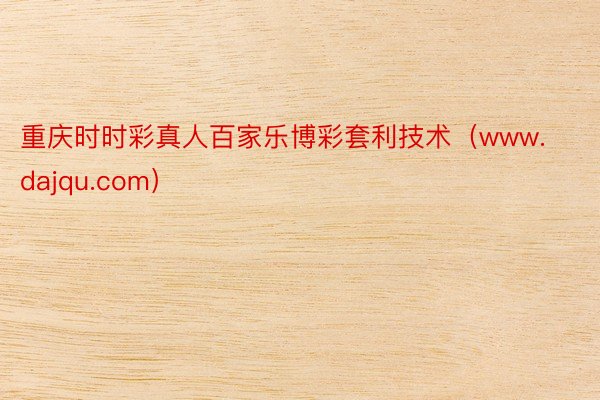重庆时时彩真人百家乐博彩套利技术（www.dajqu.com）