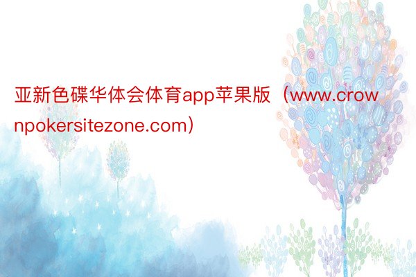 亚新色碟华体会体育app苹果版（www.crownpokersitezone.com）