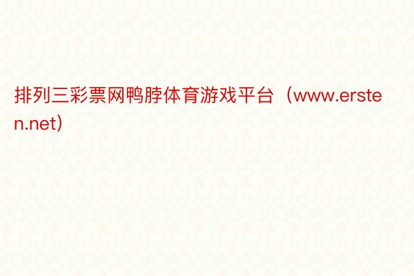 排列三彩票网鸭脖体育游戏平台（www.ersten.net）
