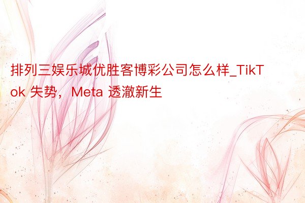 排列三娱乐城优胜客博彩公司怎么样_TikTok 失势，Meta 透澈新生