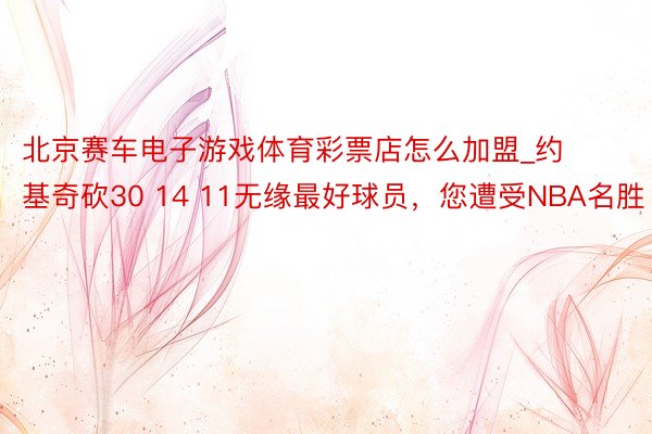 北京赛车电子游戏体育彩票店怎么加盟_约基奇砍30 14 11无缘最好球员，您遭受NBA名胜