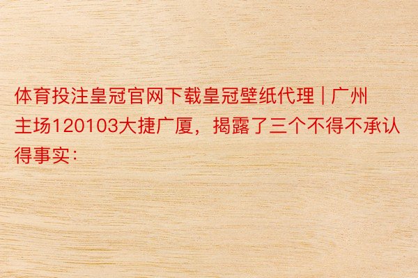 体育投注皇冠官网下载皇冠壁纸代理 | 广州主场120103大捷广厦，揭露了三个不得不承认得事实：