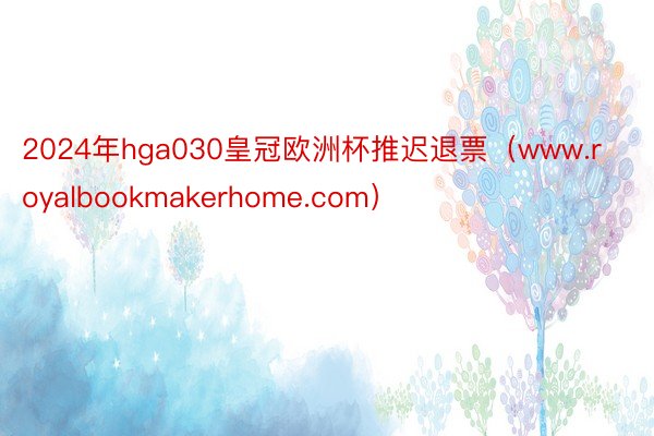 2024年hga030皇冠欧洲杯推迟退票（www.royalbookmakerhome.com）
