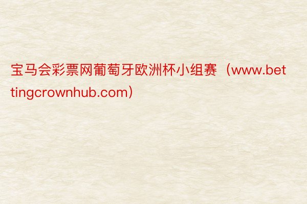 宝马会彩票网葡萄牙欧洲杯小组赛（www.bettingcrownhub.com）