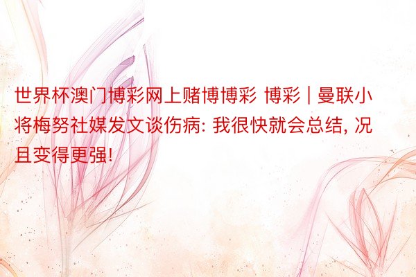世界杯澳门博彩网上赌博博彩 博彩 | 曼联小将梅努社媒发文谈伤病: 我很快就会总结, 况且变得更强!