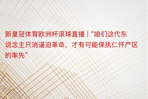 新皇冠体育欧洲杯滚球直播 | “咱们这代东说念主只消逼迫革命，才有可能保执仁怀产区的率先”