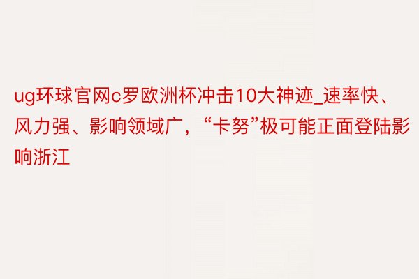 ug环球官网c罗欧洲杯冲击10大神迹_速率快、风力强、影响领域广，“卡努”极可能正面登陆影响浙江