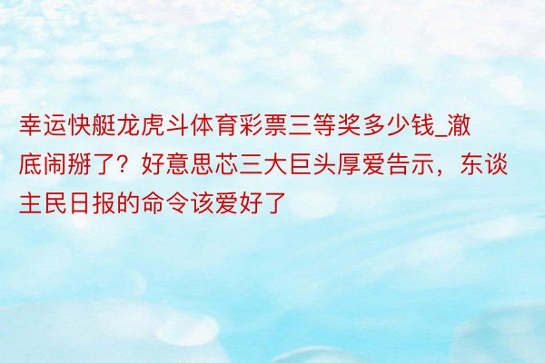 幸运快艇龙虎斗体育彩票三等奖多少钱_澈底闹掰了？好意思芯三大巨头厚爱告示，东谈主民日报的命令该爱好了
