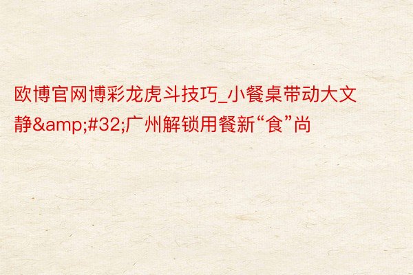 欧博官网博彩龙虎斗技巧_小餐桌带动大文静&#32;广州解锁用餐新“食”尚