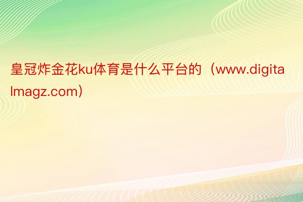 皇冠炸金花ku体育是什么平台的（www.digitalmagz.com）