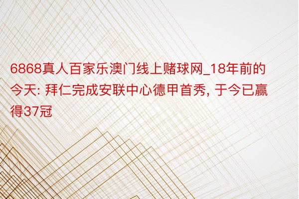 6868真人百家乐澳门线上赌球网_18年前的今天: 拜仁完成安联中心德甲首秀, 于今已赢得37冠