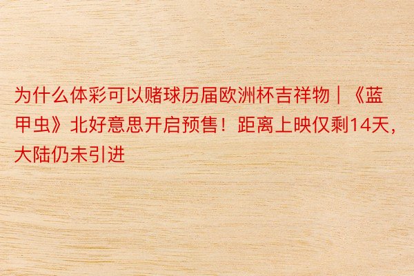 为什么体彩可以赌球历届欧洲杯吉祥物 | 《蓝甲虫》北好意思开启预售！距离上映仅剩14天，大陆仍未引进