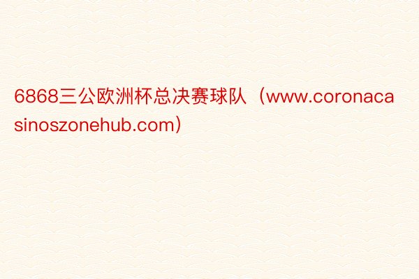 6868三公欧洲杯总决赛球队（www.coronacasinoszonehub.com）