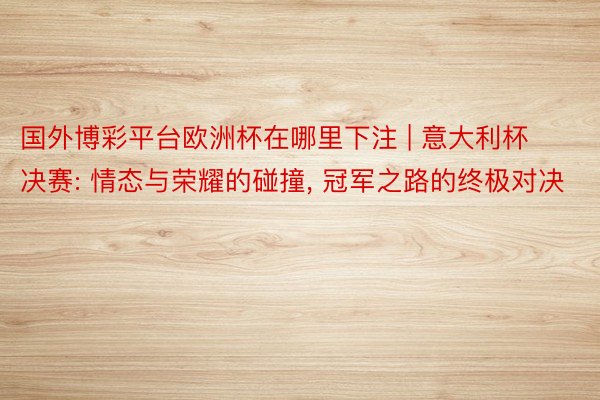 国外博彩平台欧洲杯在哪里下注 | 意大利杯决赛: 情态与荣耀的碰撞, 冠军之路的终极对决