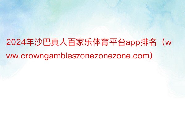 2024年沙巴真人百家乐体育平台app排名（www.crowngambleszonezonezone.com）
