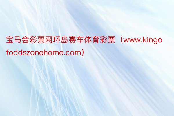 宝马会彩票网环岛赛车体育彩票（www.kingofoddszonehome.com）