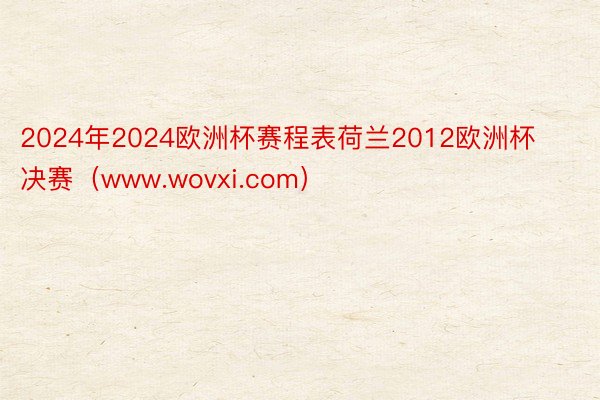 2024年2024欧洲杯赛程表荷兰2012欧洲杯决赛（www.wovxi.com）