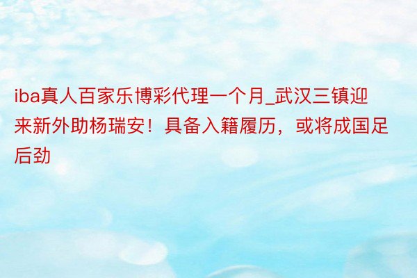 iba真人百家乐博彩代理一个月_武汉三镇迎来新外助杨瑞安！具备入籍履历，或将成国足后劲