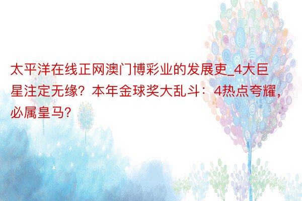 太平洋在线正网澳门博彩业的发展吏_4大巨星注定无缘？本年金球奖大乱斗：4热点夸耀，必属皇马？