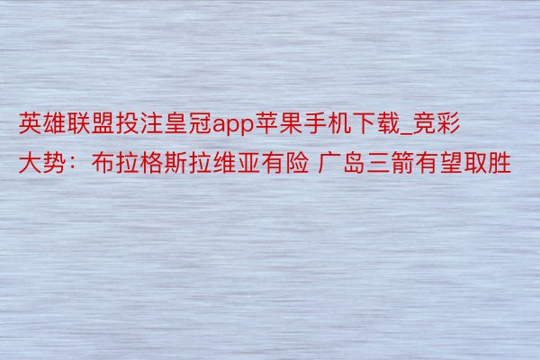 英雄联盟投注皇冠app苹果手机下载_竞彩大势：布拉格斯拉维亚有险 广岛三箭有望取胜