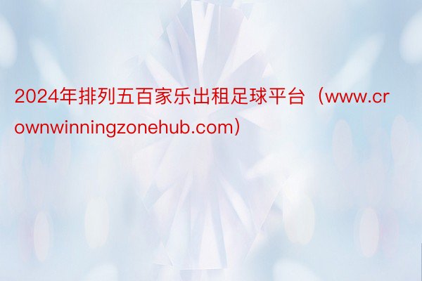2024年排列五百家乐出租足球平台（www.crownwinningzonehub.com）