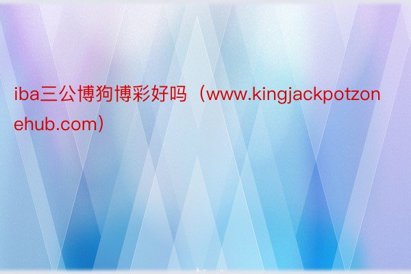 iba三公博狗博彩好吗（www.kingjackpotzonehub.com）