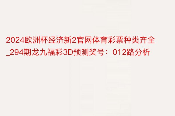 2024欧洲杯经济新2官网体育彩票种类齐全_294期龙九福彩3D预测奖号：012路分析