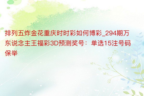 排列五炸金花重庆时时彩如何博彩_294期万东说念主王福彩3D预测奖号：单选15注号码保举