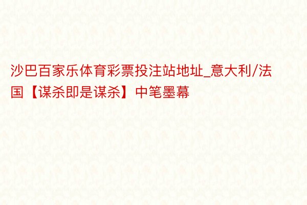 沙巴百家乐体育彩票投注站地址_意大利/法国【谋杀即是谋杀】中笔墨幕
