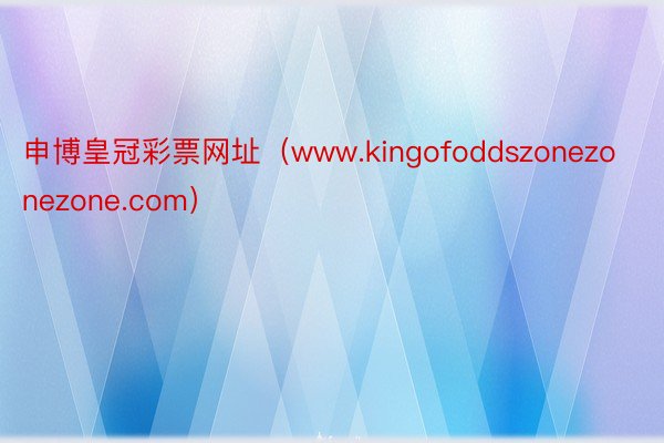 申博皇冠彩票网址（www.kingofoddszonezonezone.com）