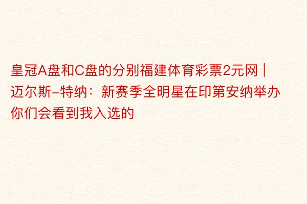 皇冠A盘和C盘的分别福建体育彩票2元网 | 迈尔斯-特纳:新赛季全明星在印第安纳举办 你们会看到我入选的