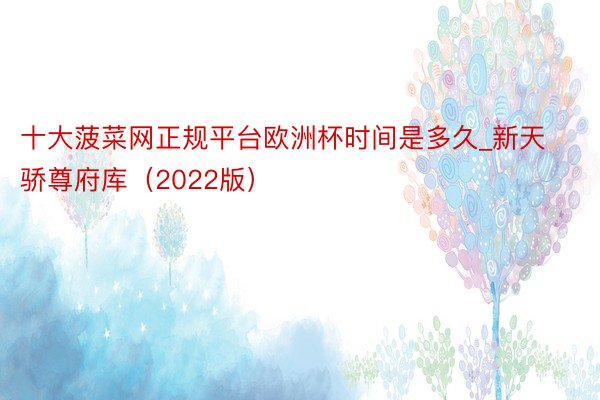 十大菠菜网正规平台欧洲杯时间是多久_新天骄尊府库（2022版）