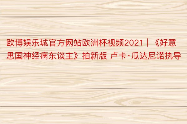 欧博娱乐城官方网站欧洲杯视频2021 | 《好意思国神经病东谈主》拍新版 卢卡·瓜达尼诺执导