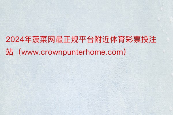 2024年菠菜网最正规平台附近体育彩票投注站（www.crownpunterhome.com）