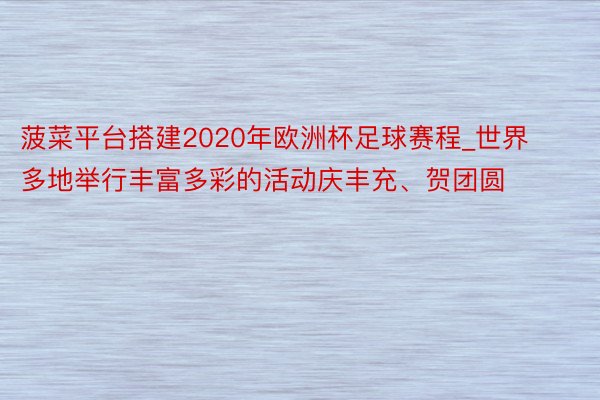 菠菜平台搭建2020年欧洲杯足球赛程_世界多地举行丰富多彩的活动庆丰充、贺团圆