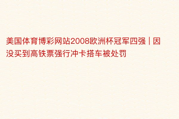 美国体育博彩网站2008欧洲杯冠军四强 | 因没买到高铁票强行冲卡搭车被处罚